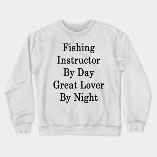 Fishing Instructor By Day Great Lover By Night Crewneck Sweatshirt